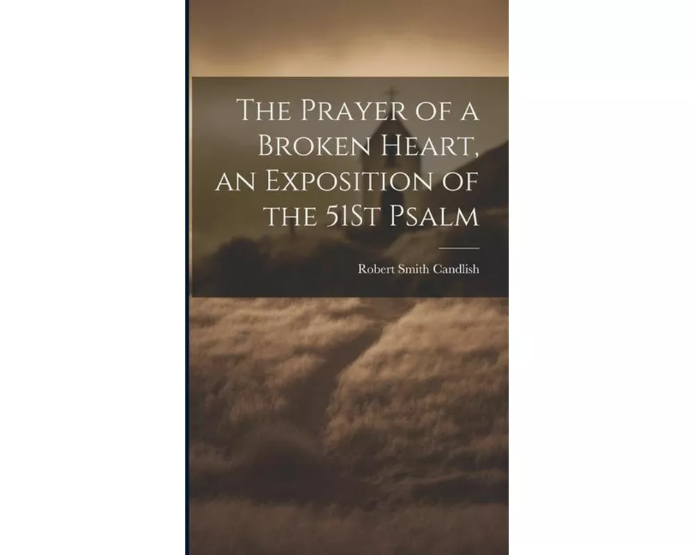 The Prayer of a Broken Heart, an Exposition of the 51St Psalm