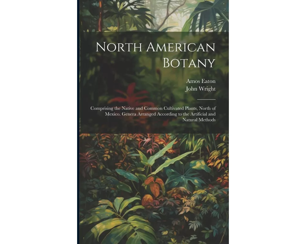 North American Botany: Comprising the Native and Common Cultivated Plants, North of Mexico. Genera Arranged According to the Artificial and N