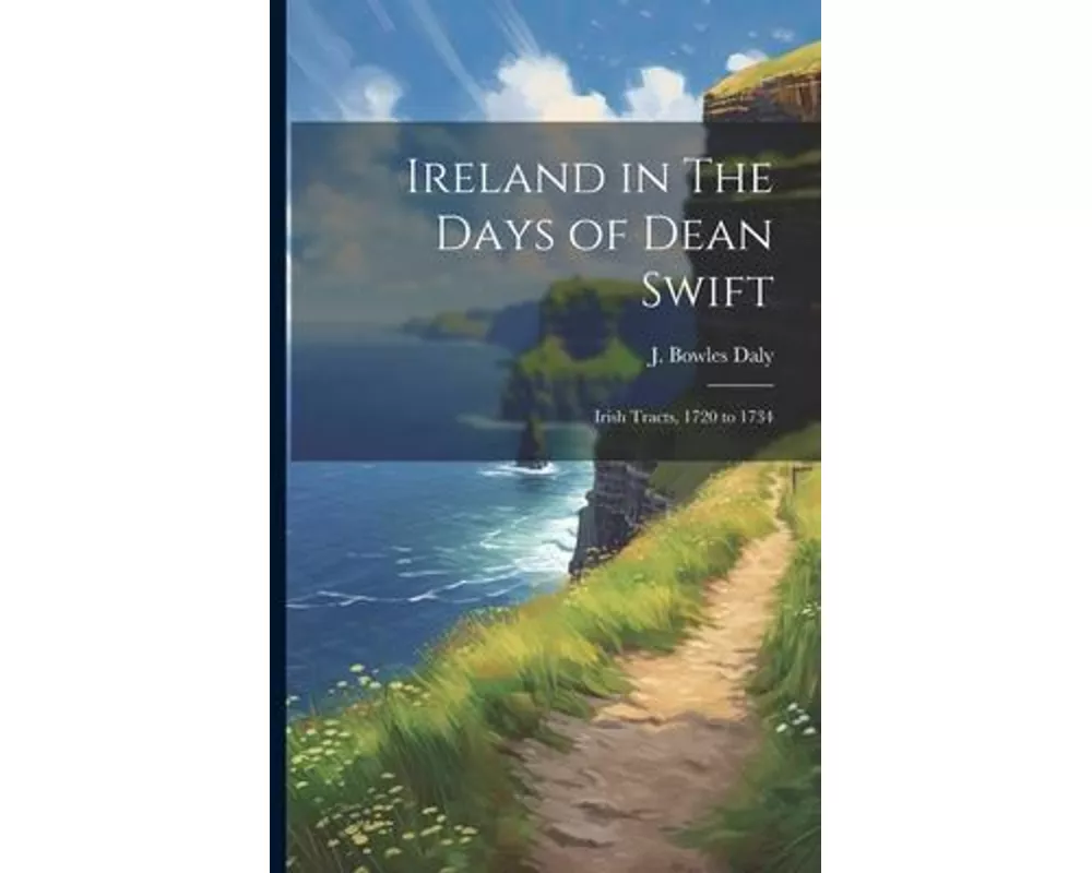 Ireland in The Days of Dean Swift: Irish Tracts, 1720 to 1734