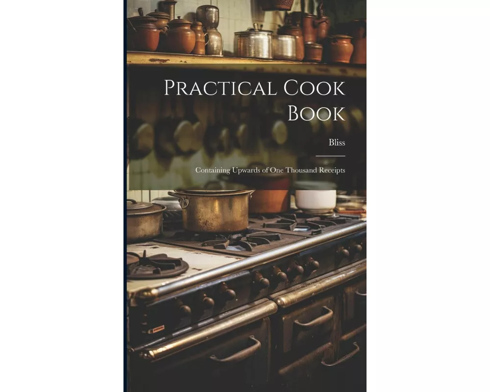 Practical Cook Book: Containing Upwards of One Thousand Receipts