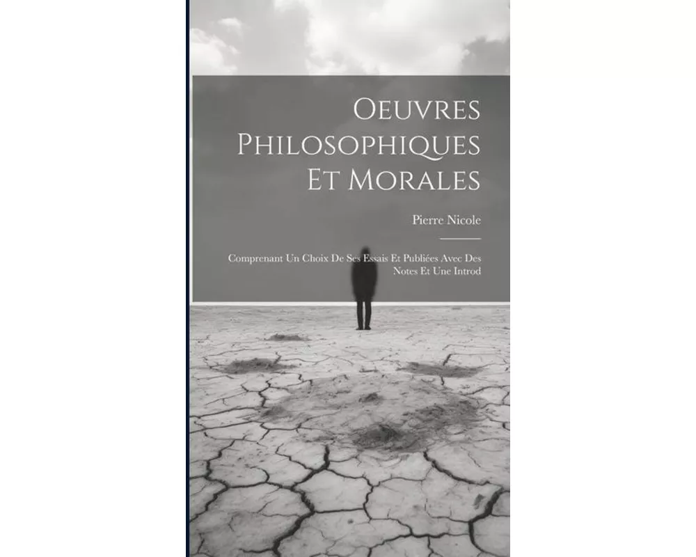 Oeuvres Philosophiques Et Morales: Comprenant Un Choix De Ses Essais Et Publiées Avec Des Notes Et Une Introd