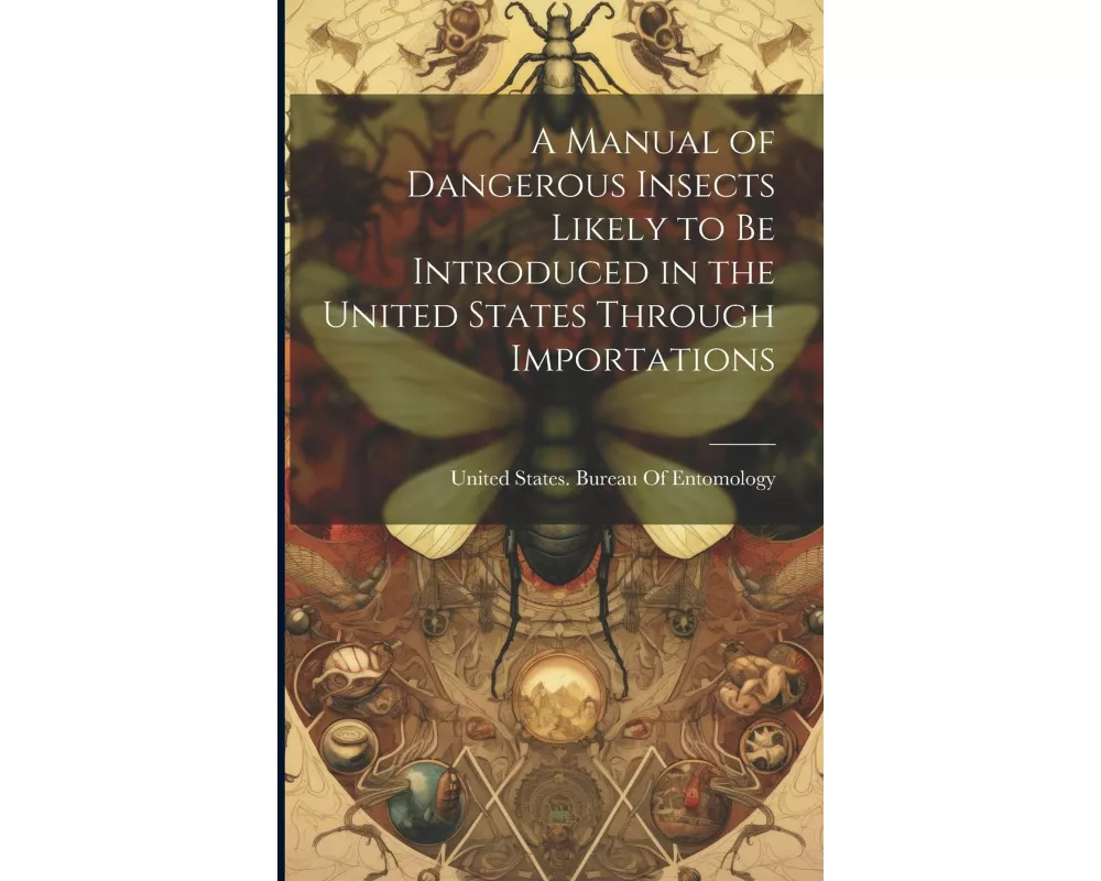 A Manual of Dangerous Insects Likely to Be Introduced in the United States Through Importations