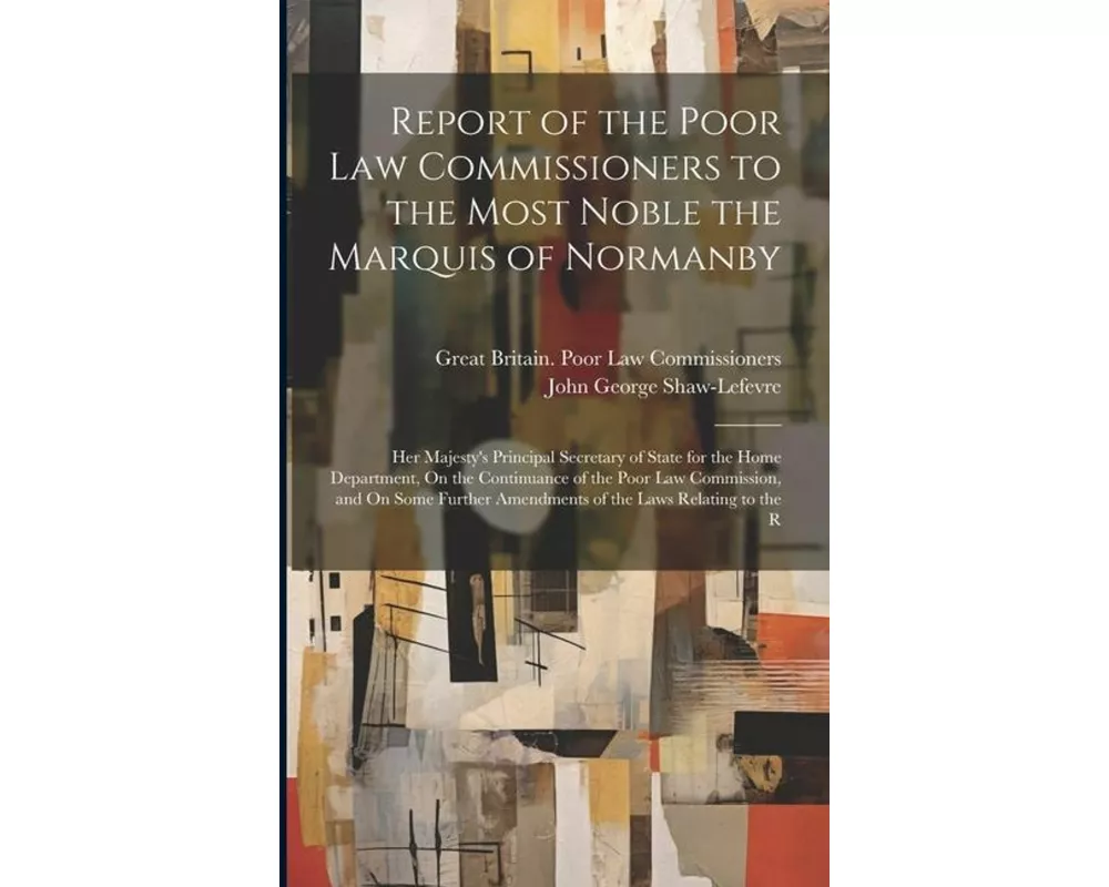 Report of the Poor Law Commissioners to the Most Noble the Marquis of Normanby: Her Majesty's Principal Secretary of State for the Home Department, On