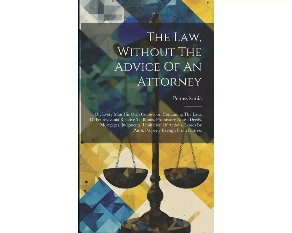 The Law, Without The Advice Of An Attorney: Or, Every Man His Own Counsellor. Containing The Laws Of Pennsylvania Relative To Bonds, Promissory Notes