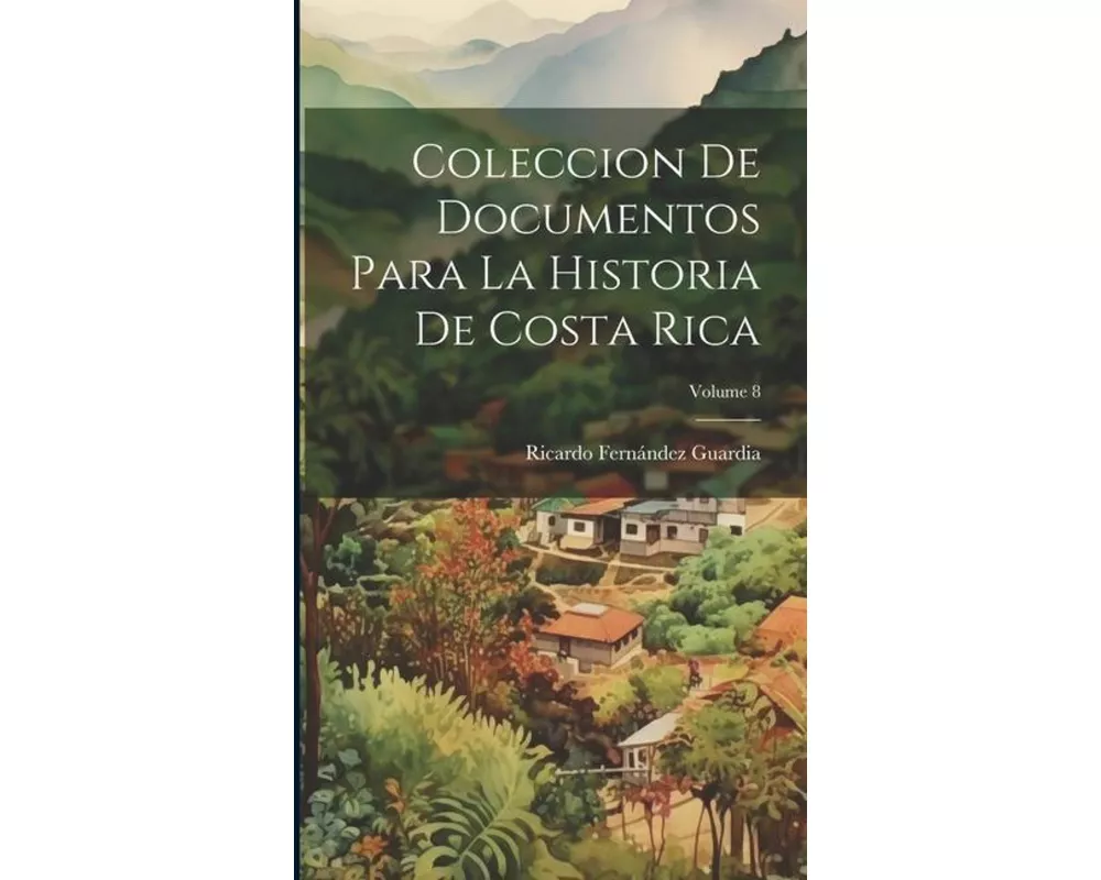 Coleccion De Documentos Para La Historia De Costa Rica; Volume 8