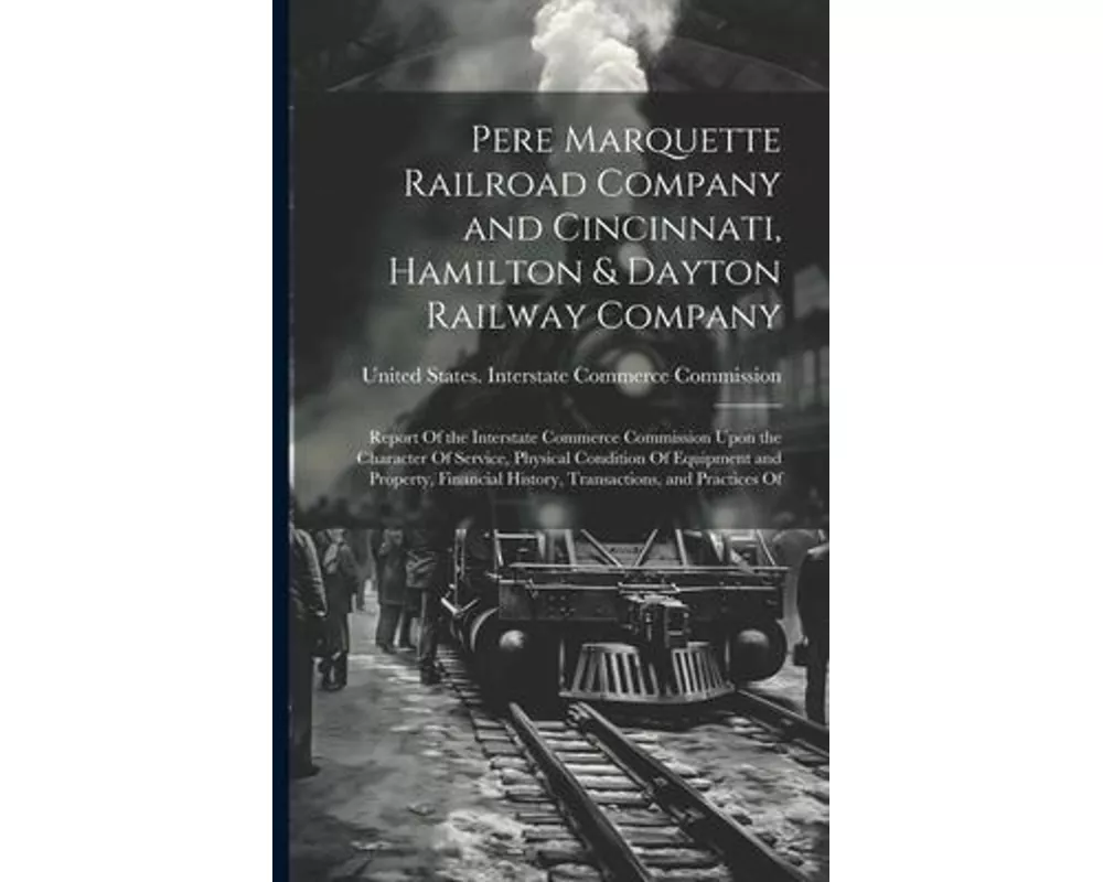 Pere Marquette Railroad Company and Cincinnati, Hamilton & Dayton Railway Company: Report Of the Interstate Commerce Commission Upon the Character Of