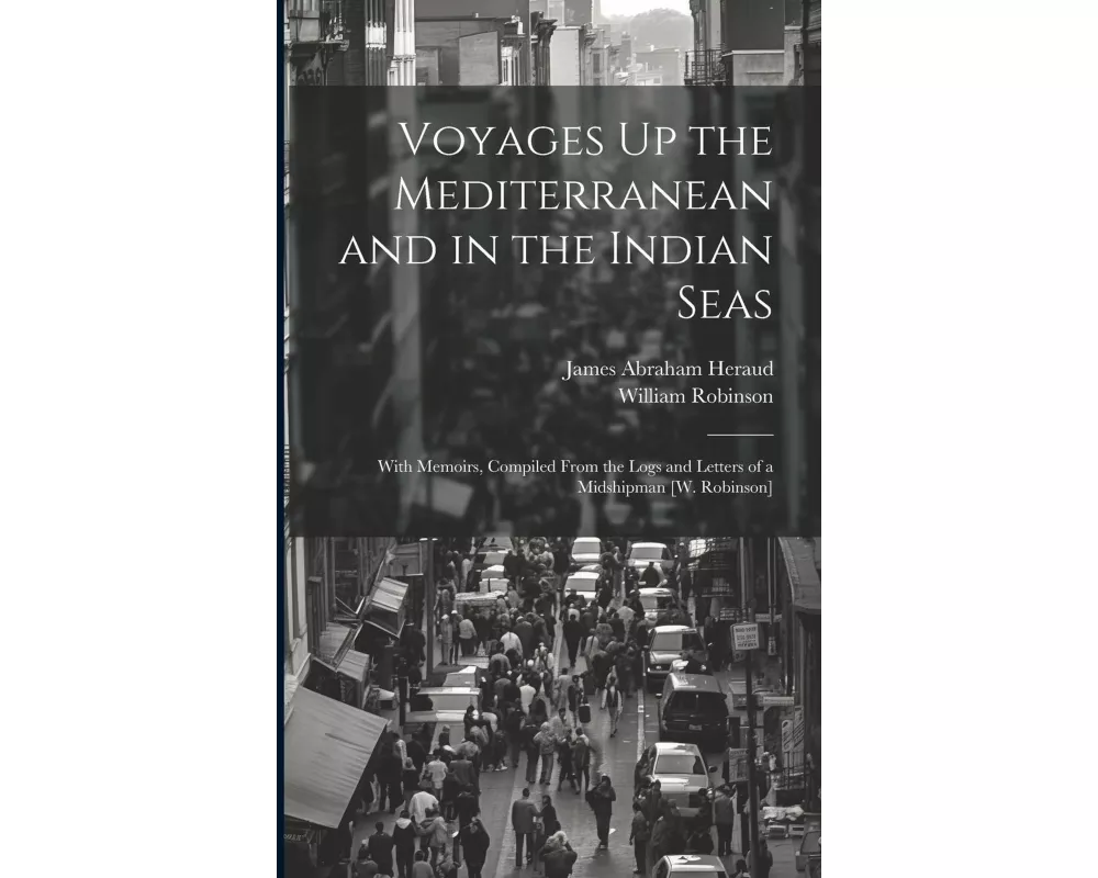 Voyages Up the Mediterranean and in the Indian Seas: With Memoirs, Compiled From the Logs and Letters of a Midshipman [W. Robinson]