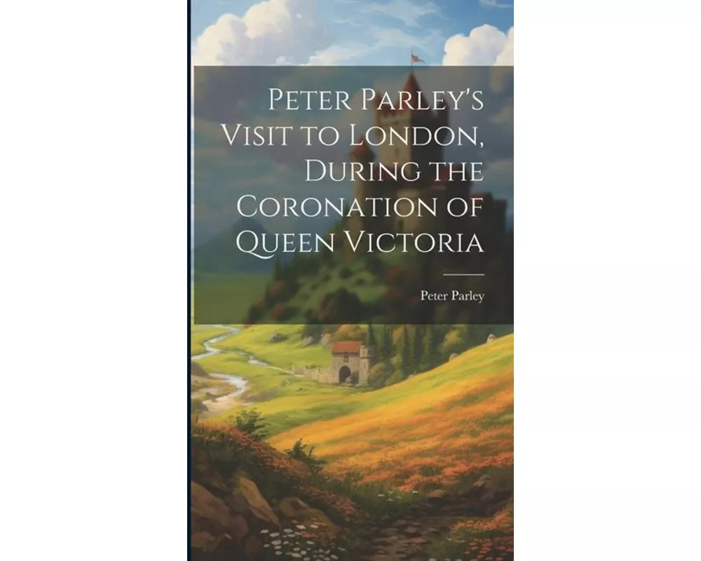 Peter Parley's Visit to London, During the Coronation of Queen Victoria