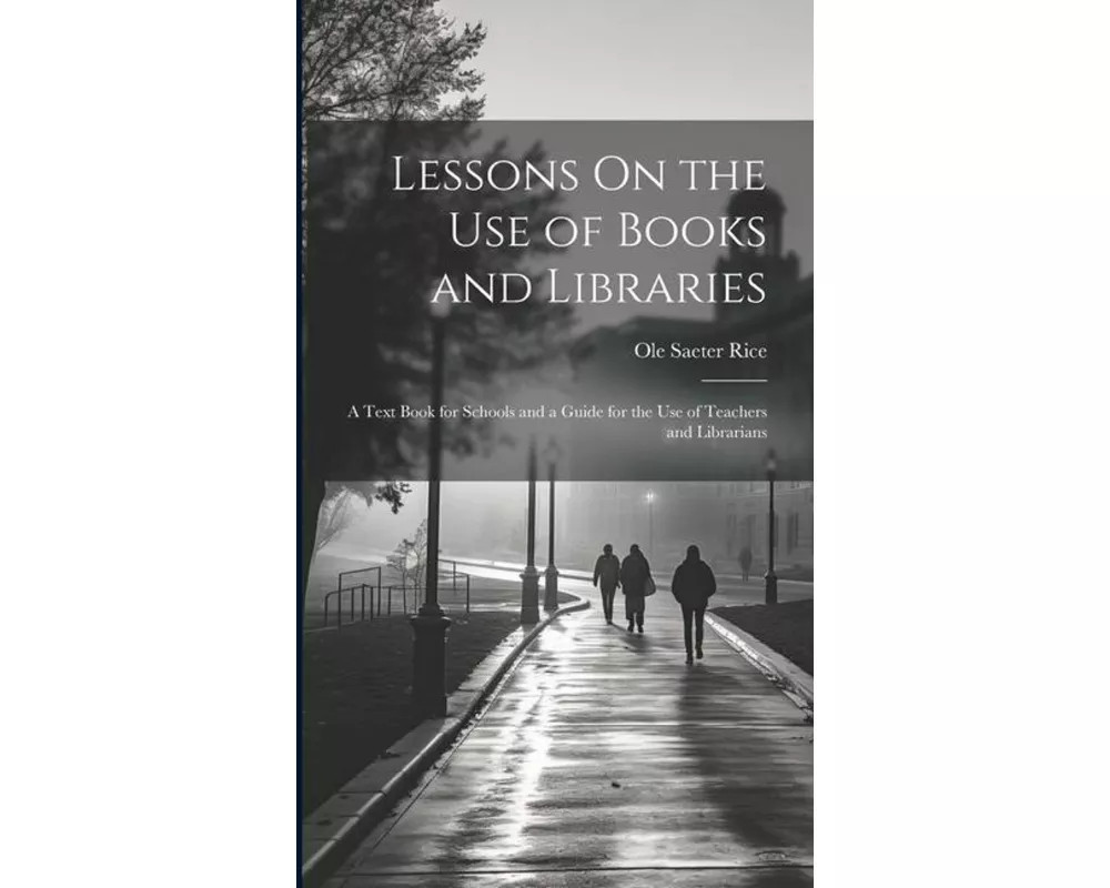 Lessons On the Use of Books and Libraries: A Text Book for Schools and a Guide for the Use of Teachers and Librarians