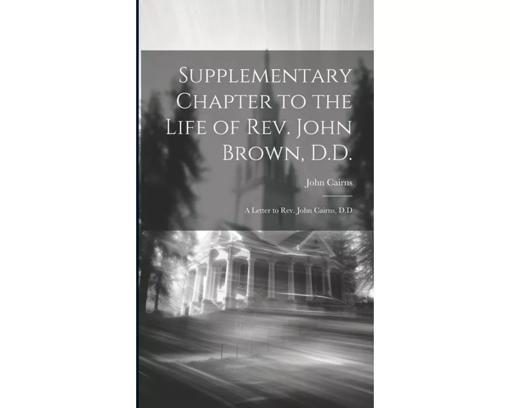 Supplementary Chapter to the Life of Rev. John Brown, D.D.; a Letter to Rev. John Cairns, D.D