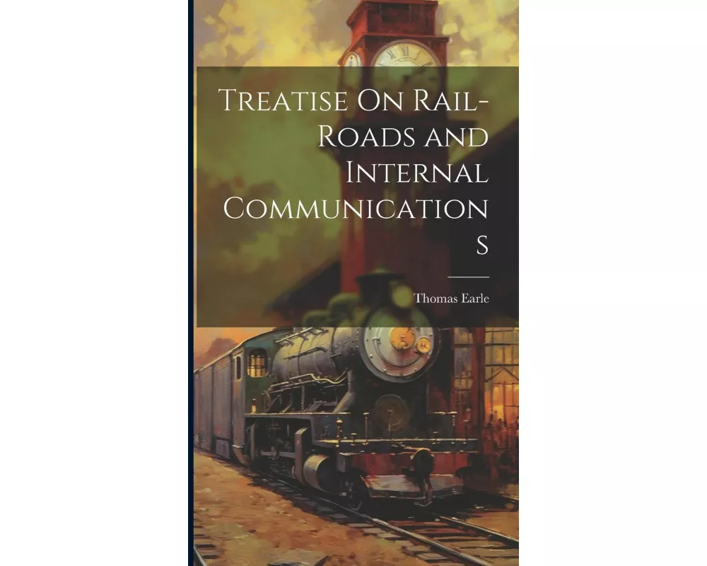 Treatise On Rail-Roads and Internal Communications