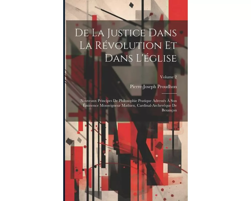 De La Justice Dans La Révolution Et Dans L'église: Nouveaux Principes De Philosophie Pratique Adressés À Son Éminence Monseigneur Mathieu, Cardinal-Ar