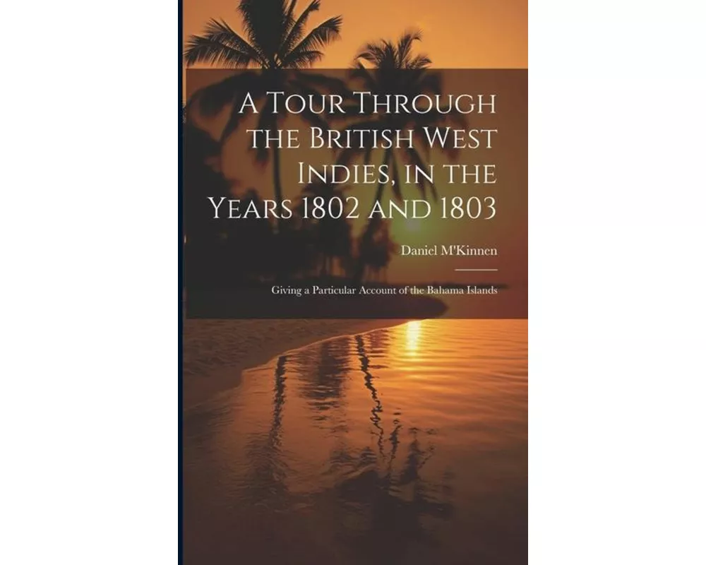 A Tour Through the British West Indies, in the Years 1802 and 1803: Giving a Particular Account of the Bahama Islands