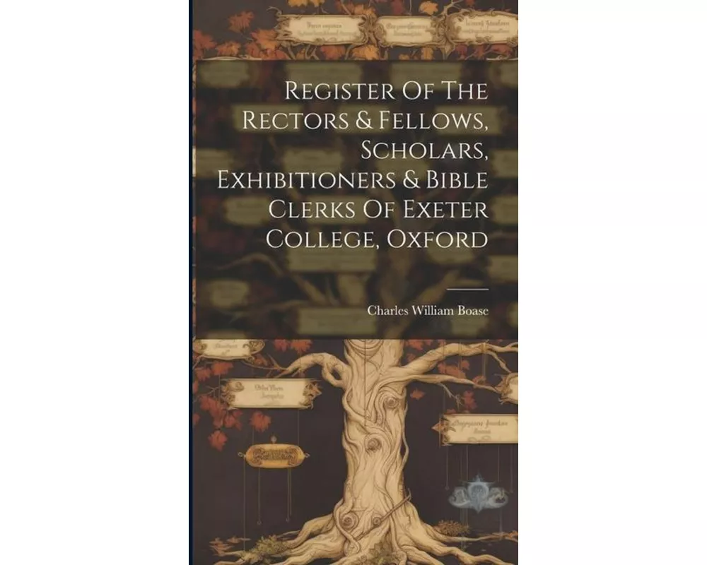 Register Of The Rectors & Fellows, Scholars, Exhibitioners & Bible Clerks Of Exeter College, Oxford