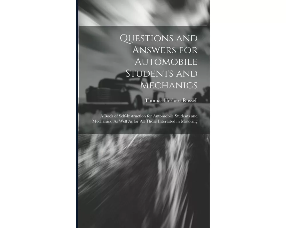 Questions and Answers for Automobile Students and Mechanics: A Book of Self-Instruction for Automobile Students and Mechanics, As Well As for All Thos