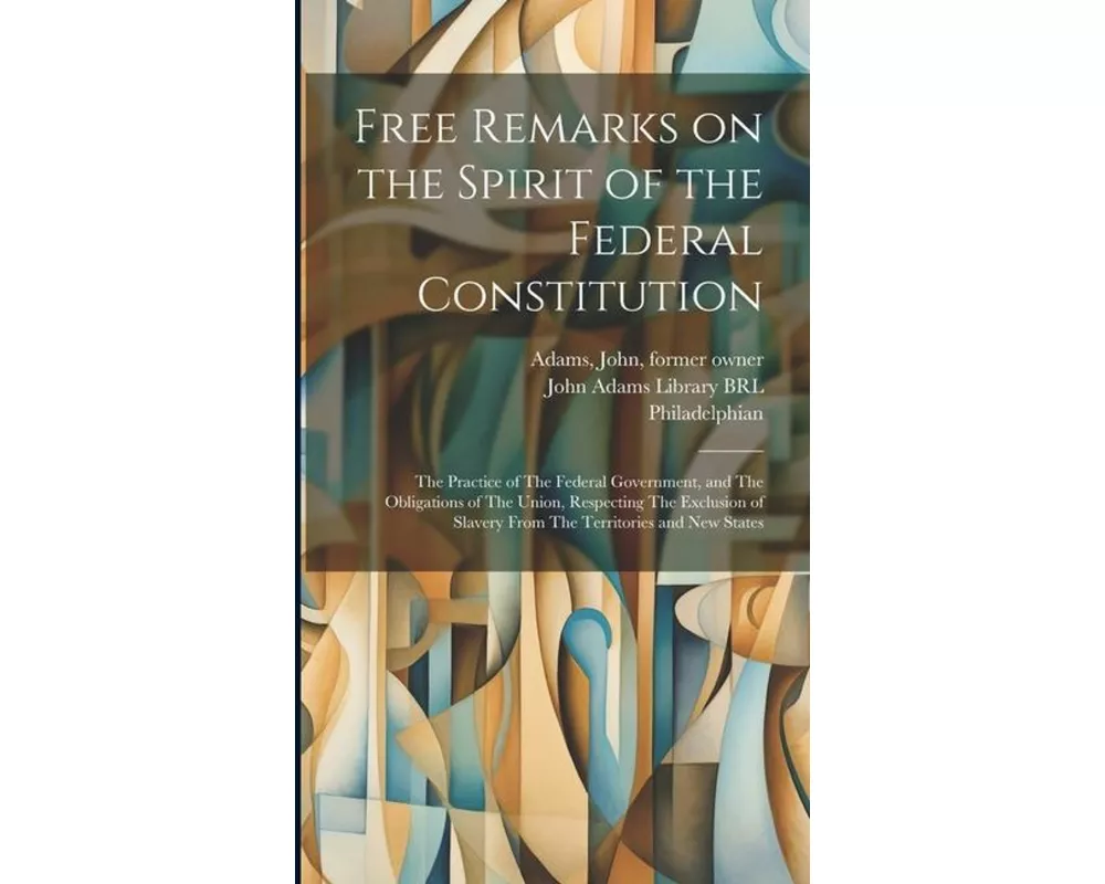 Free Remarks on the Spirit of the Federal Constitution: The Practice of The Federal Government, and The Obligations of The Union, Respecting The Exclu