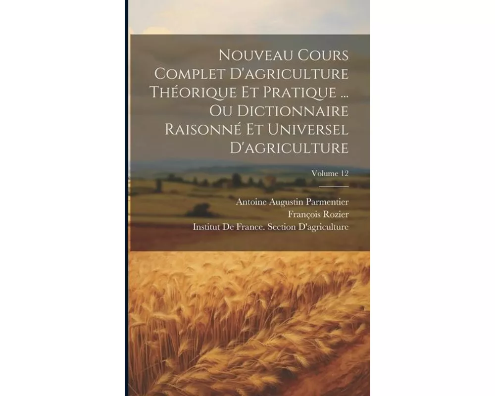 Nouveau Cours Complet D'agriculture Théorique Et Pratique ... Ou Dictionnaire Raisonné Et Universel D'agriculture; Volume 12