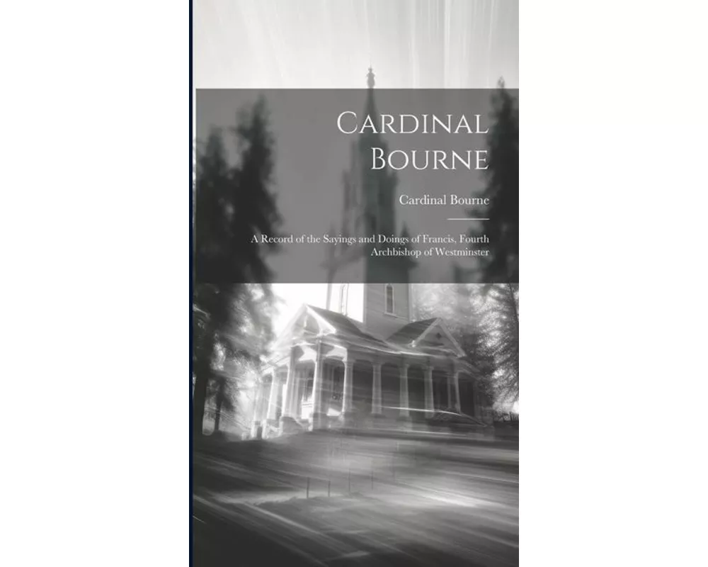 Cardinal Bourne: A Record of the Sayings and Doings of Francis, Fourth Archbishop of Westminster