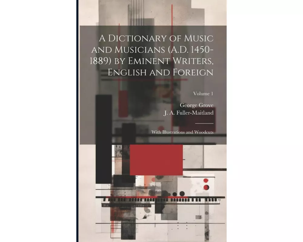 A Dictionary of Music and Musicians (A.D. 1450-1889) by Eminent Writers, English and Foreign: With Illustrations and Woodcuts; Volume 1