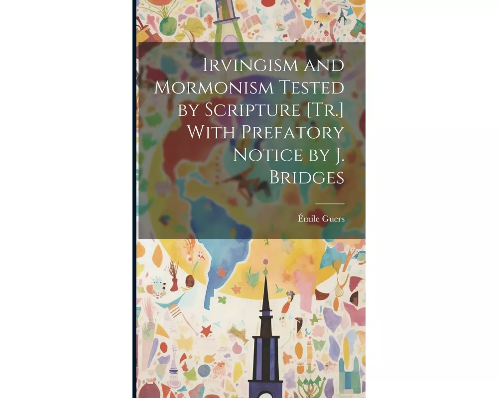 Irvingism and Mormonism Tested by Scripture [Tr.] With Prefatory Notice by J. Bridges