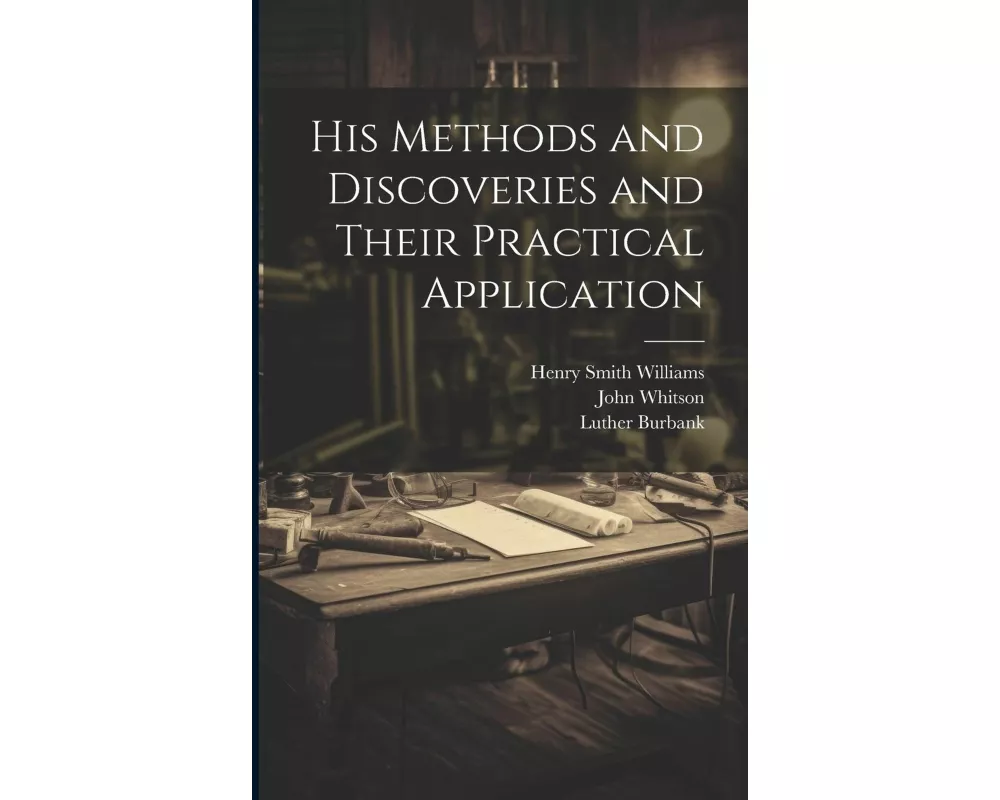 His Methods and Discoveries and Their Practical Application