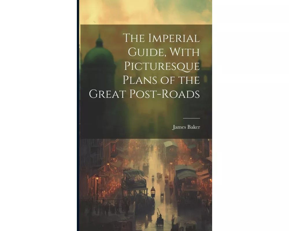 The Imperial Guide, With Picturesque Plans of the Great Post-Roads