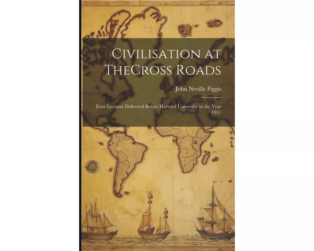 Civilisation at TheCross Roads: Four Lectures Delivered Before Harvard University in the Year 1911