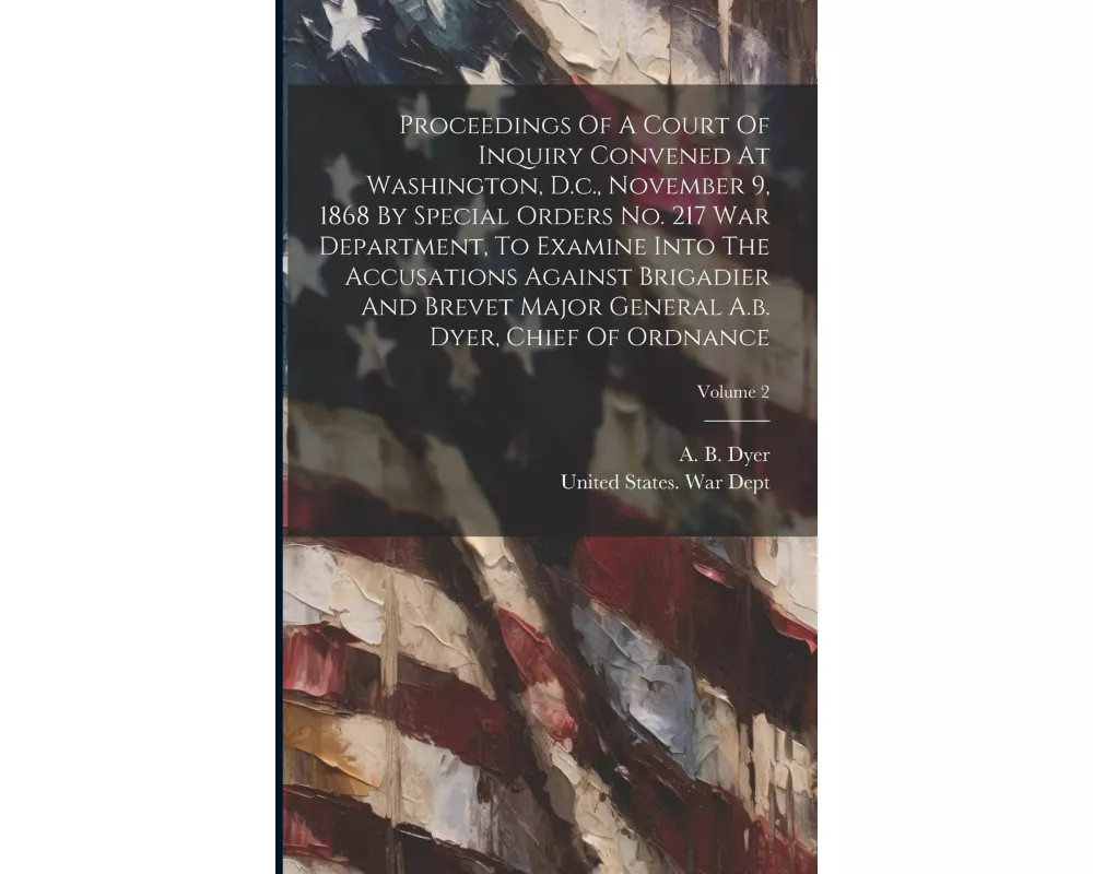 Proceedings Of A Court Of Inquiry Convened At Washington, D.c., November 9, 1868 By Special Orders No. 217 War Department, To Examine Into The Accusat