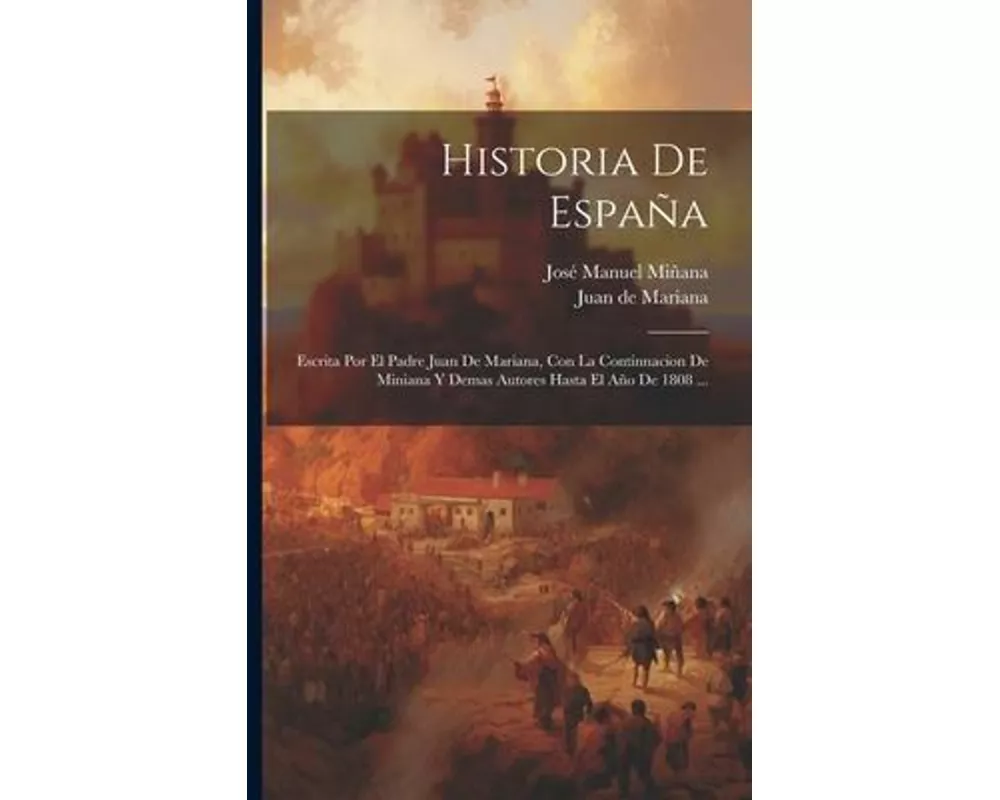 Historia De España: Escrita Por El Padre Juan De Mariana, Con La Continnacion De Miniana Y Demas Autores Hasta El Año De 1808