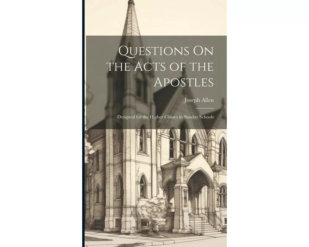 Questions On the Acts of the Apostles: Designed for the Higher Classes in Sunday Schools