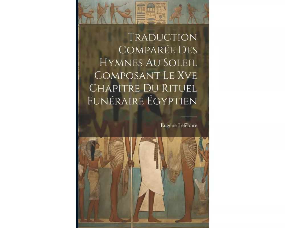 Traduction Comparée Des Hymnes Au Soleil Composant Le Xve Chapitre Du Rituel Funéraire Égyptien
