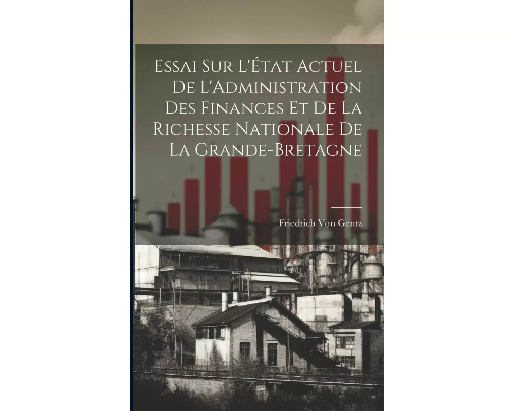 Essai Sur L'État Actuel De L'Administration Des Finances Et De La Richesse Nationale De La Grande-Bretagne
