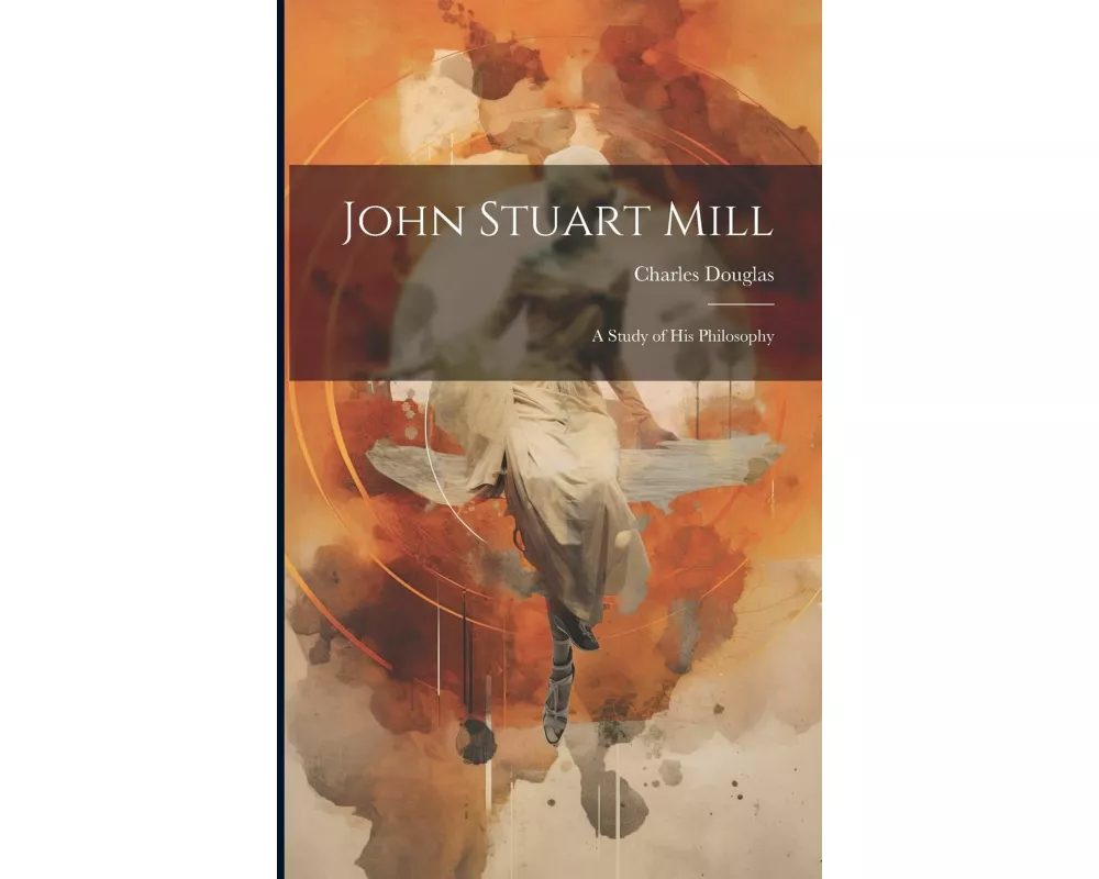 John Stuart Mill: A Study of his Philosophy