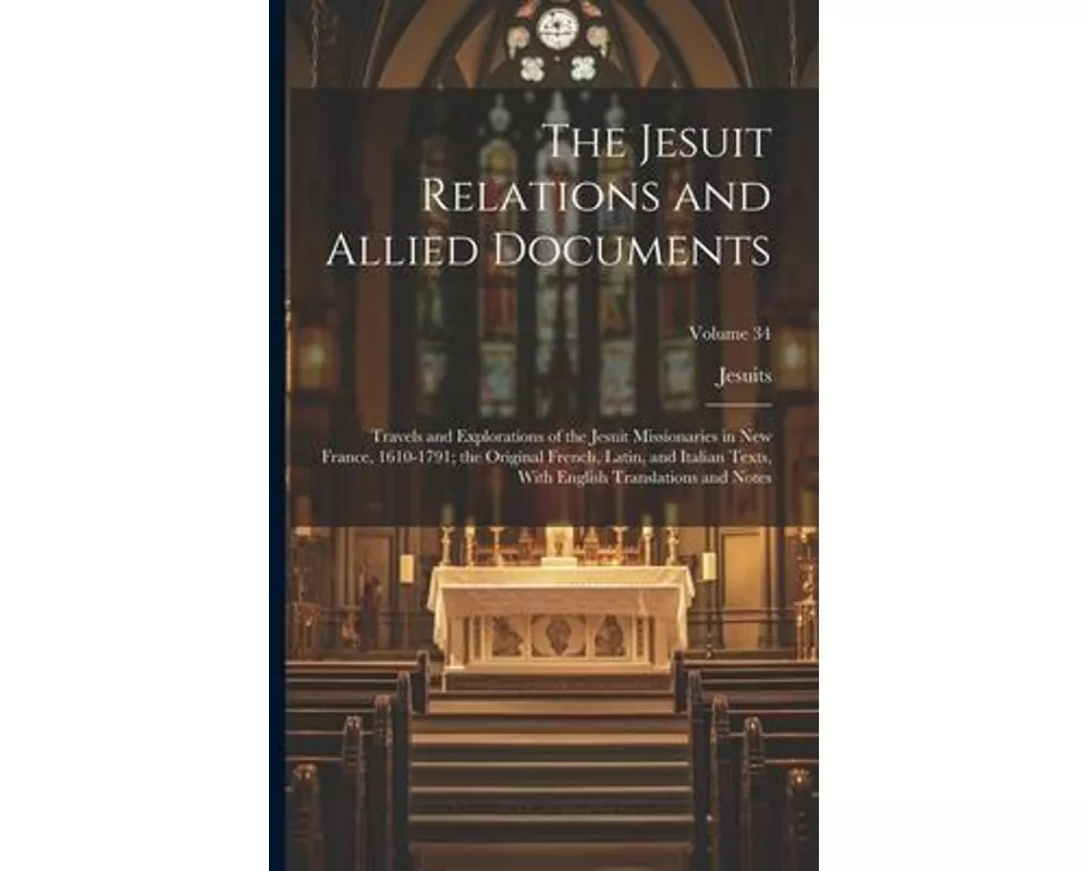 The Jesuit Relations and Allied Documents: Travels and Explorations of the Jesuit Missionaries in New France, 1610-1791; the Original French, Latin, a