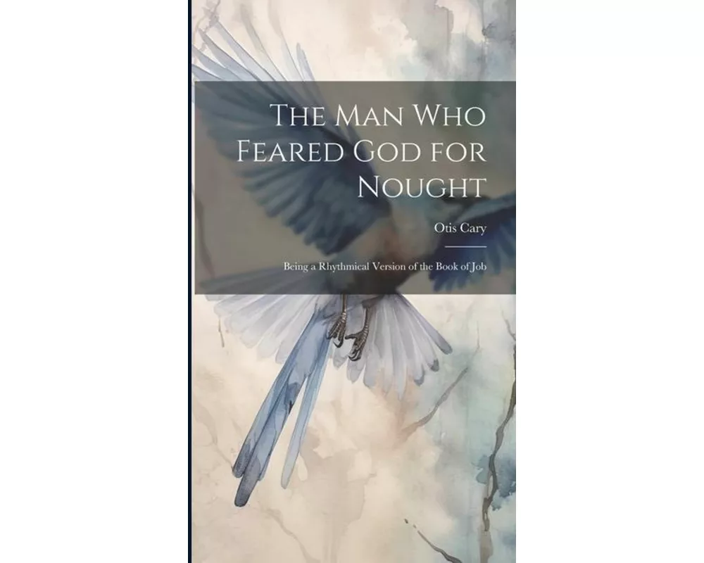 The Man Who Feared God for Nought: Being a Rhythmical Version of the Book of Job