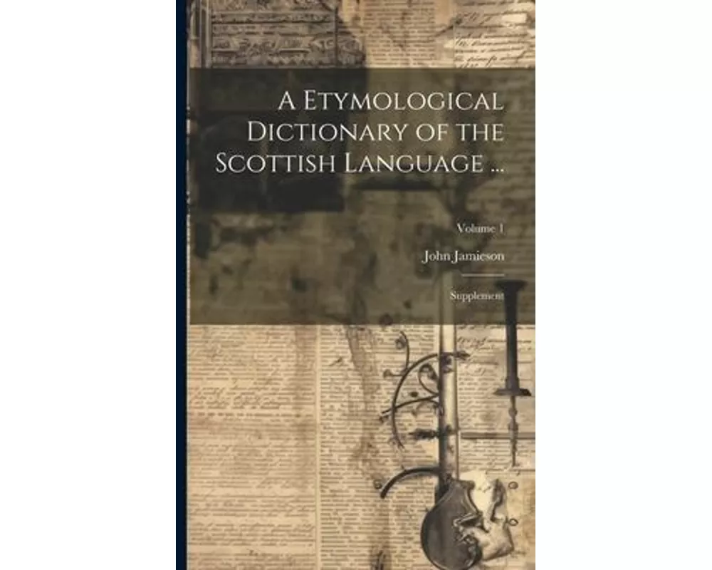 A Etymological Dictionary of the Scottish Language ...: Supplement; Volume 1