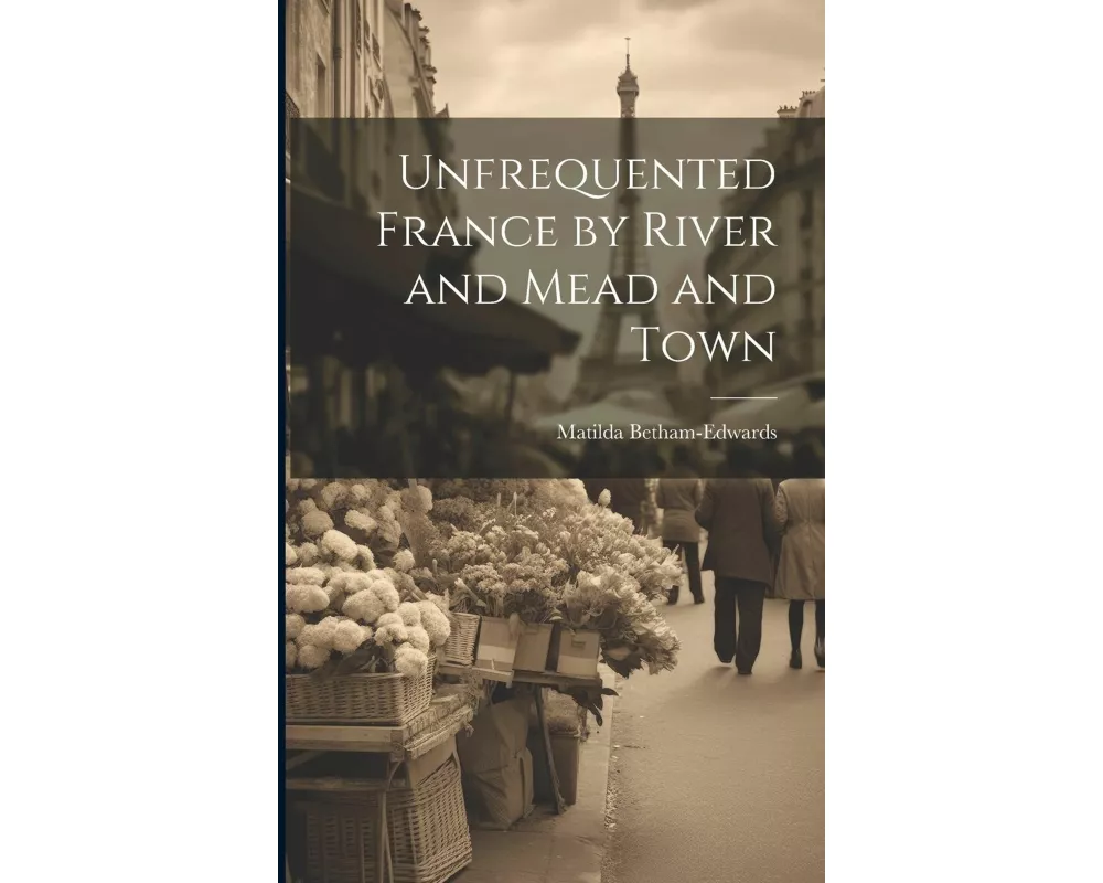 Unfrequented France by River and Mead and Town