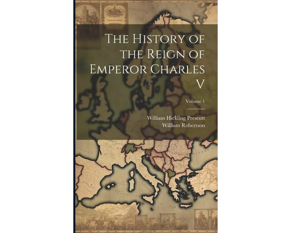 The History of the Reign of Emperor Charles V; Volume 1