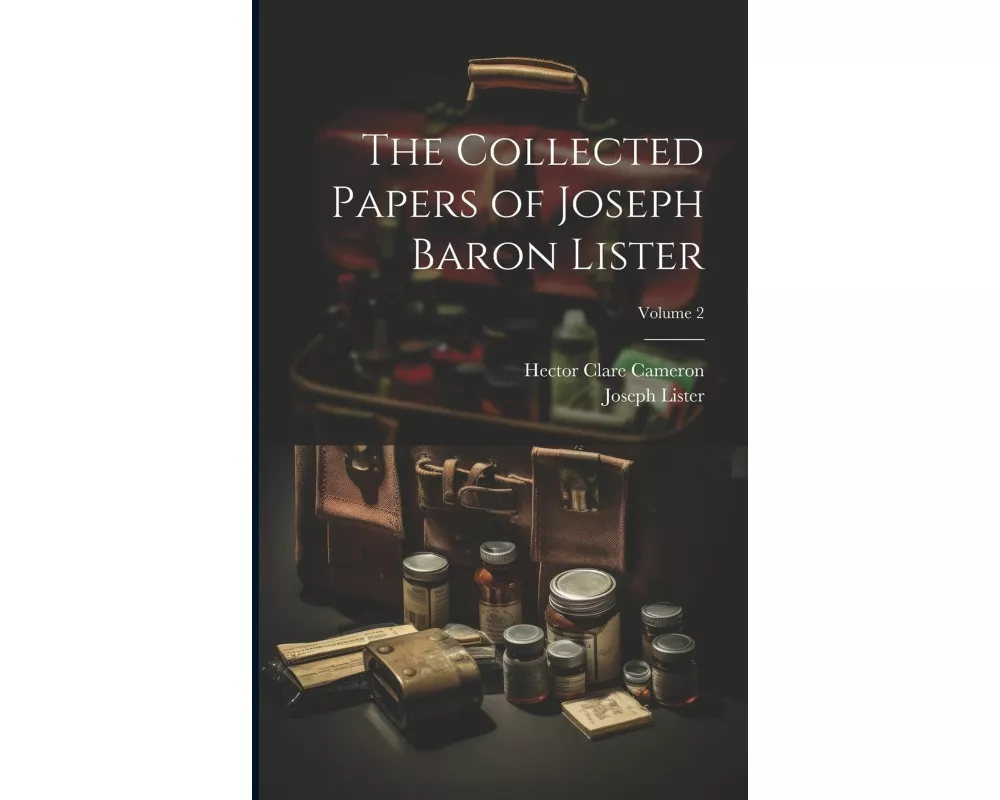 The Collected Papers of Joseph Baron Lister; Volume 2