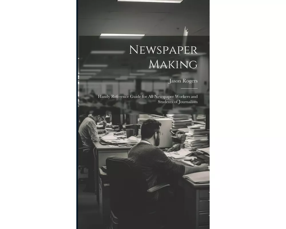 Newspaper Making: Handy Reference Guide for All Newspaper Workers and Students of Journalism