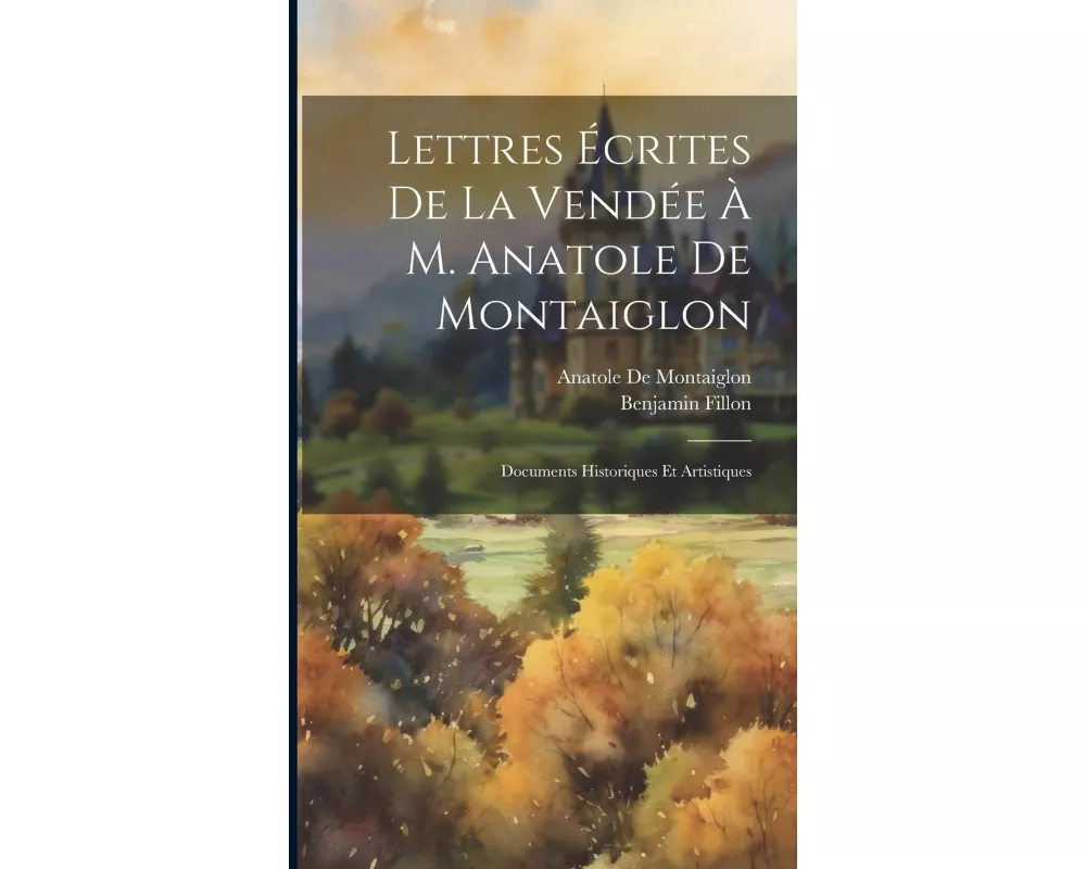 Lettres Écrites De La Vendée À M. Anatole De Montaiglon: Documents Historiques Et Artistiques
