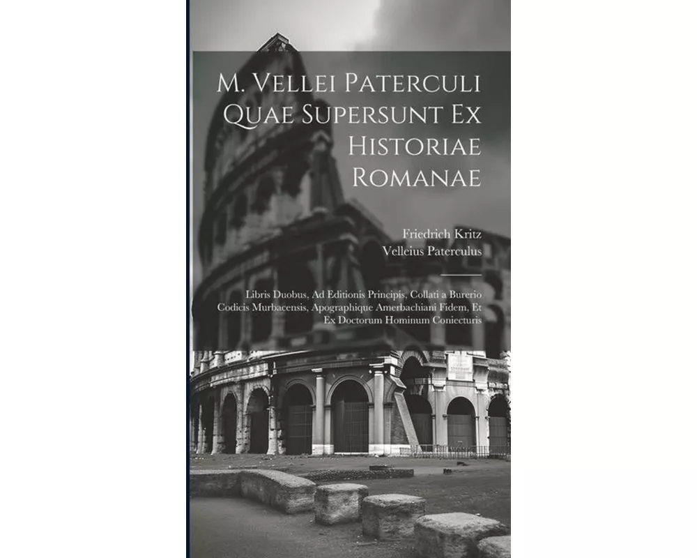 M. Vellei Paterculi Quae Supersunt Ex Historiae Romanae: Libris Duobus, Ad Editionis Principis, Collati a Burerio Codicis Murbacensis, Apographique Am