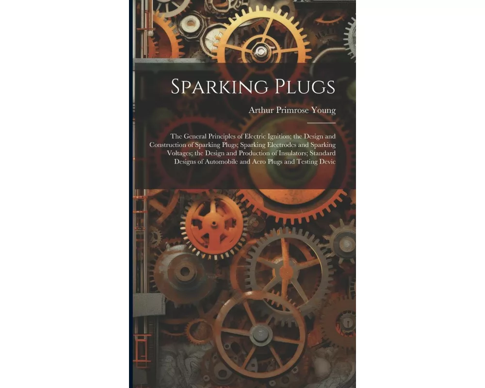 Sparking Plugs: The General Principles of Electric Ignition; the Design and Construction of Sparking Plugs; Sparking Electrodes and Sp