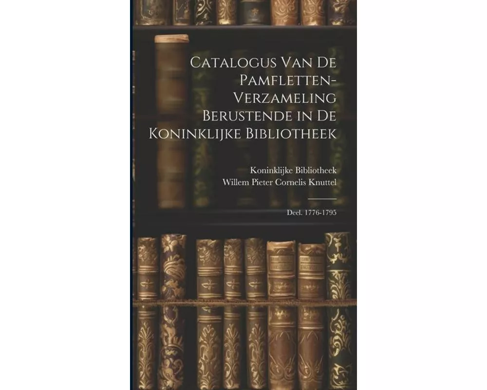 Catalogus Van De Pamfletten-Verzameling Berustende in De Koninklijke Bibliotheek: Deel. 1776-1795