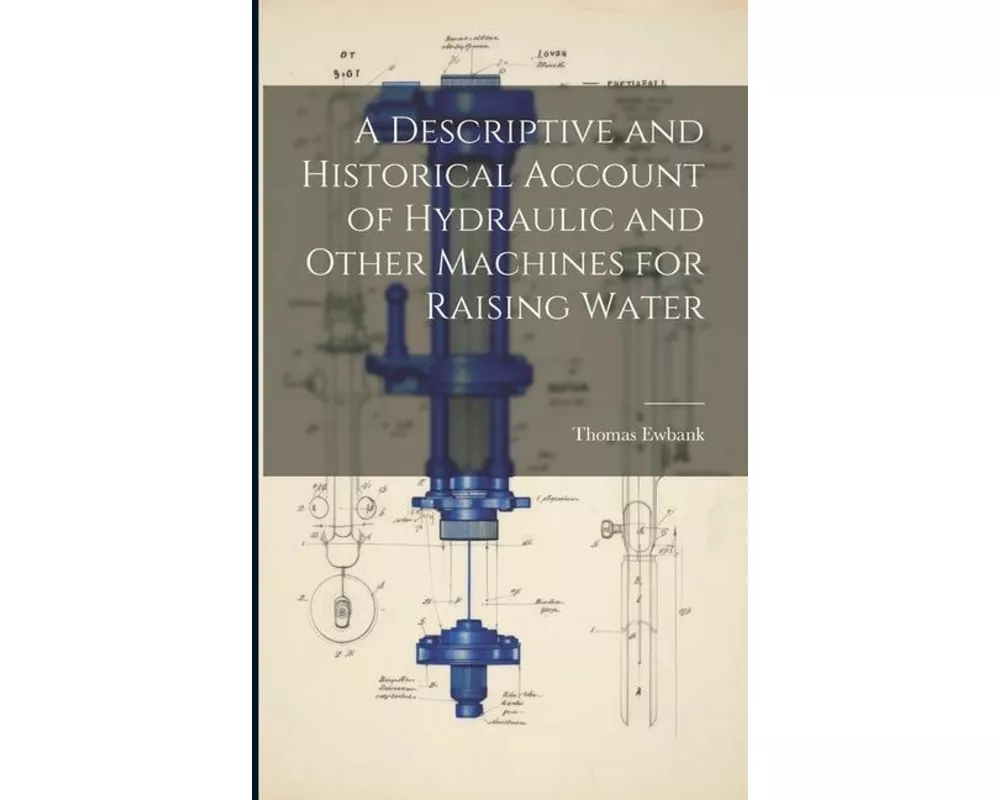 A Descriptive and Historical Account of Hydraulic and Other Machines for Raising Water