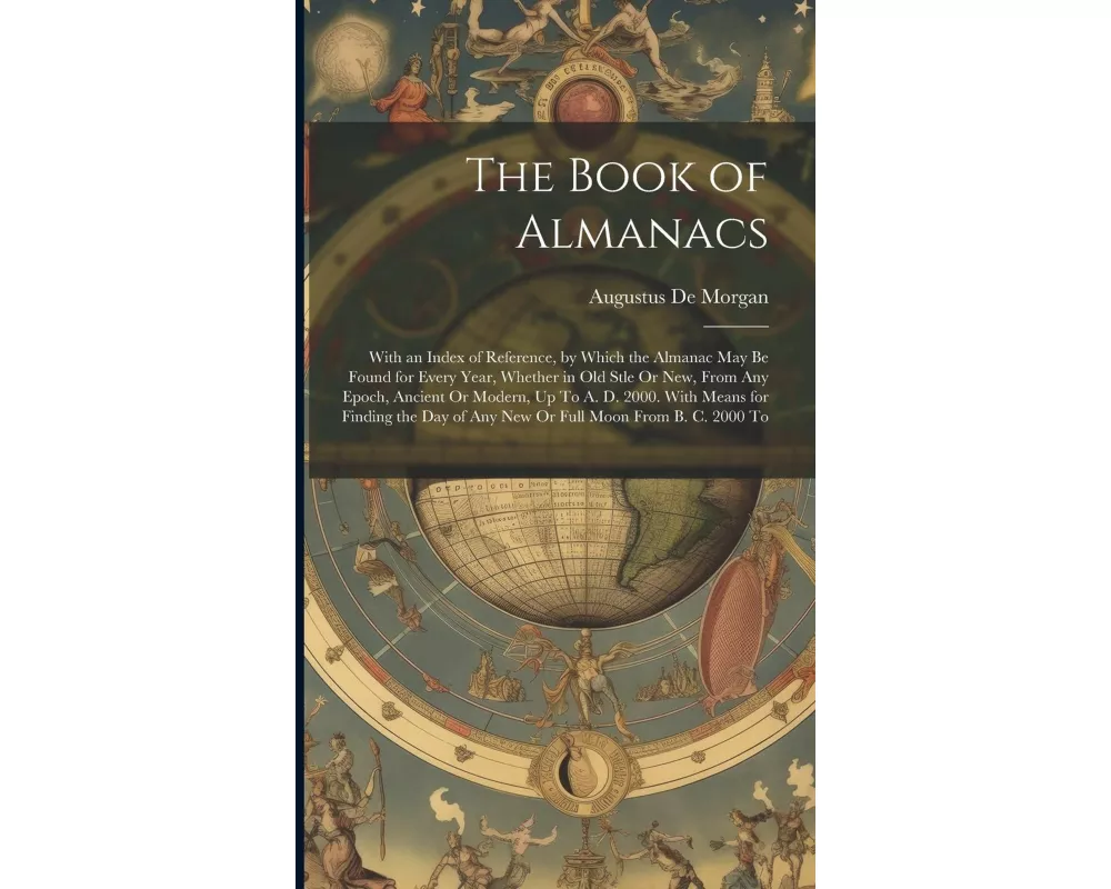 The Book of Almanacs: With an Index of Reference, by Which the Almanac May Be Found for Every Year, Whether in Old Stle Or New, From Any Epo