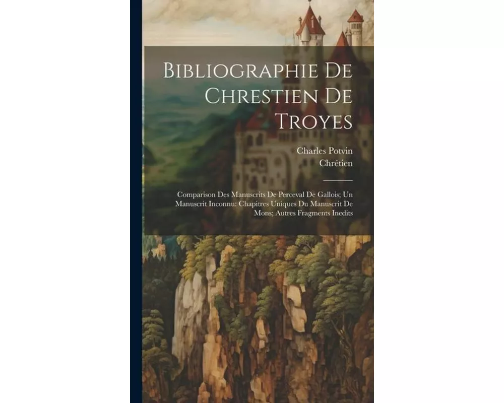 Bibliographie De Chrestien De Troyes: Comparison Des Manuscrits De Perceval De Gallois; Un Manuscrit Inconnu: Chapitres Uniques Du Manuscrit De Mons