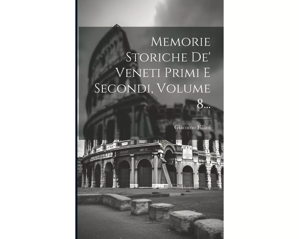 Memorie Storiche De' Veneti Primi E Secondi, Volume 8