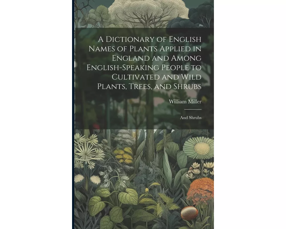 A Dictionary of English Names of Plants Applied in England and Among English-speaking People to Cultivated and Wild Plants, Trees, and Shrubs: And shr