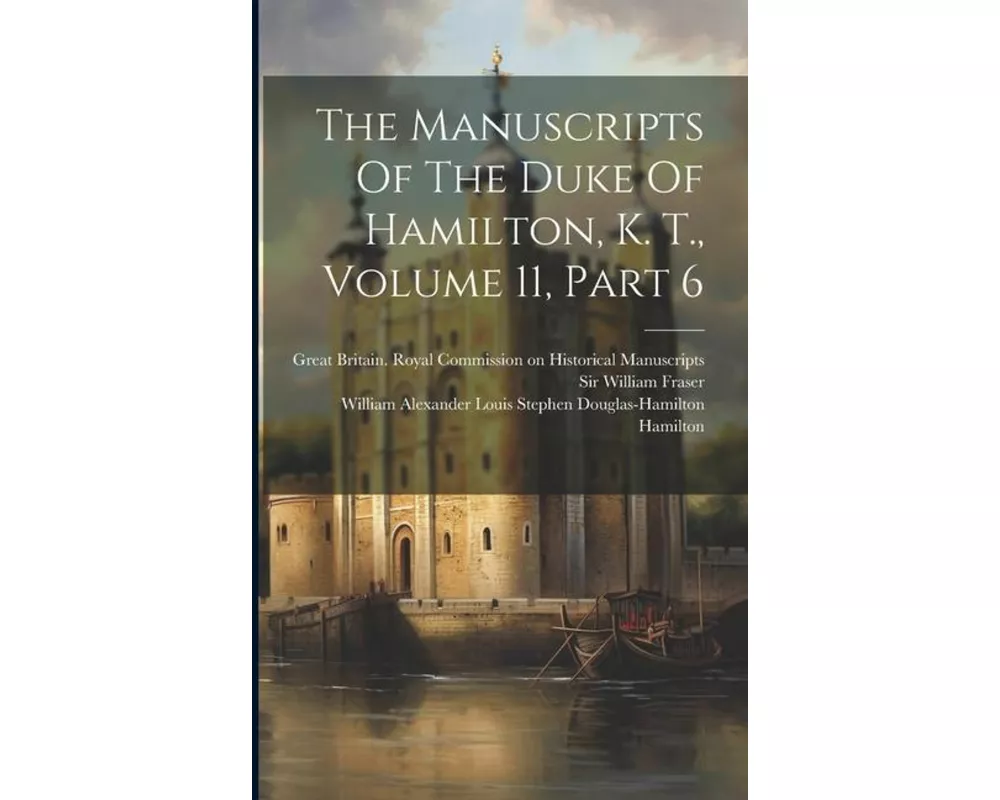 The Manuscripts Of The Duke Of Hamilton, K. T., Volume 11, Part 6